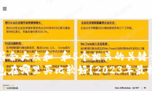 思考一个符合大众和 和5个相关的关键词  
区块链钱包在哪里买比较好？2023年最推荐的选择