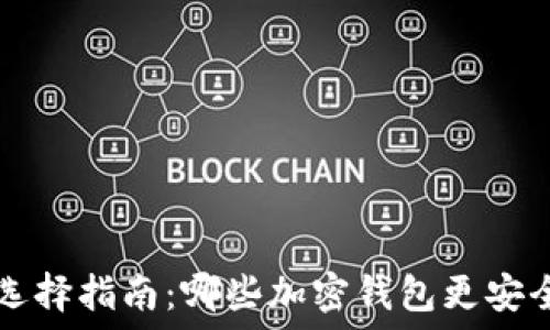  
加密钱包选择指南：哪些加密钱包更安全、更实用？