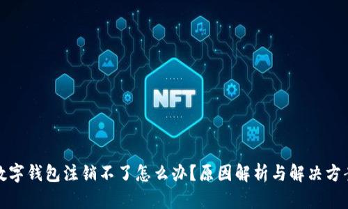 数字钱包注销不了怎么办？原因解析与解决方案