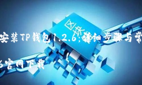 如何下载和安装TP钱包1.2.6：详细步骤与常见问题解答

TP钱包1.2.6官网下载