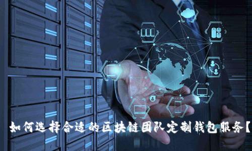  如何选择合适的区块链团队定制钱包服务？