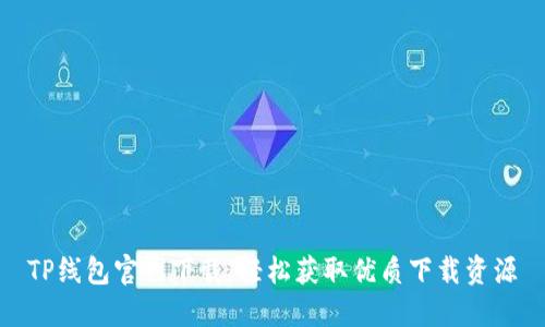 TP线包官网下载：轻松获取优质下载资源