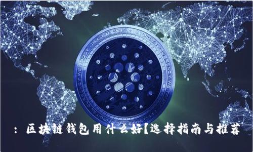 : 区块链钱包用什么好？选择指南与推荐