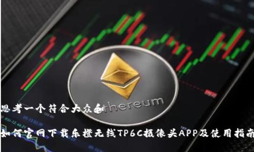 思考一个符合大众和

如何官网下载乐橙无线TP6C摄像头APP及使用指南