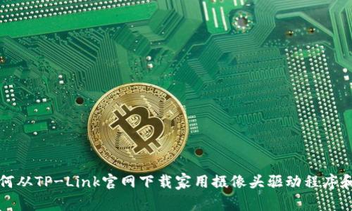 : 如何从TP-Link官网下载家用摄像头驱动程序和应用