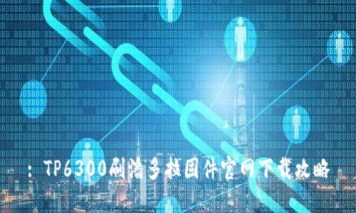 : TP6300刷潘多拉固件官网下载攻略