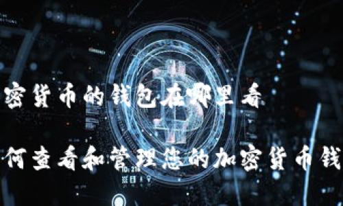 加密货币的钱包在哪里看

如何查看和管理您的加密货币钱包