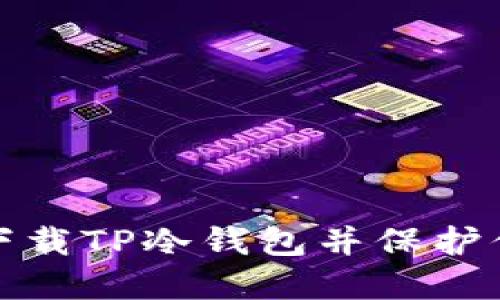 : 如何安全下载TP冷钱包并保护你的加密资产