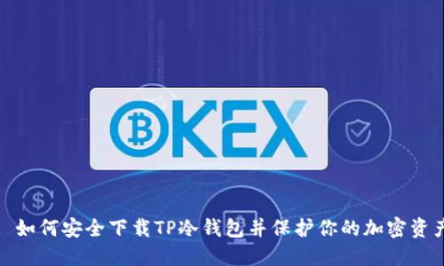 : 如何安全下载TP冷钱包并保护你的加密资产