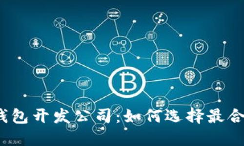  杭州区块链钱包开发公司：如何选择最合适的开发团队