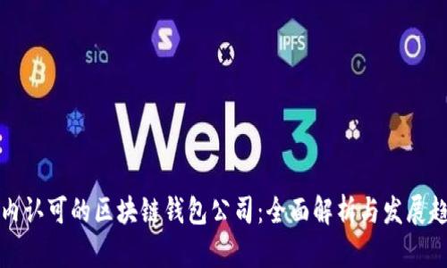 国内认可的区块链钱包公司：全面解析与发展趋势