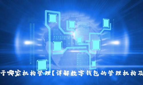 数字钱包属于哪家机构管理？详解数字钱包的管理机构及其工作原理