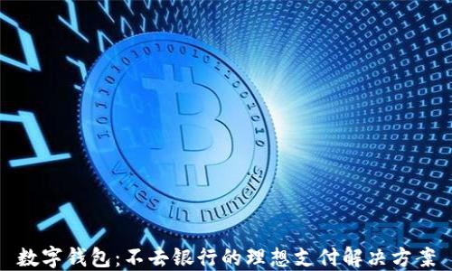 
数字钱包：不去银行的理想支付解决方案