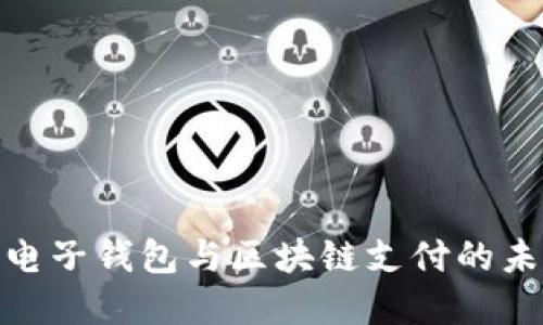 : 了解电子钱包与区块链支付的未来趋势