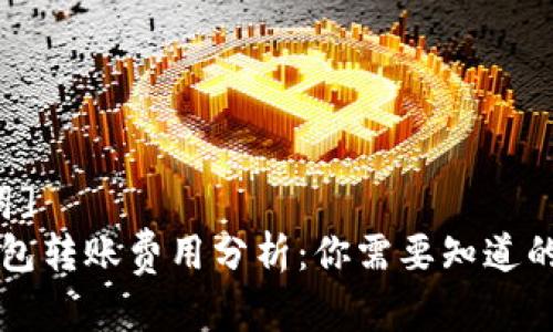[和关键词]
区块链钱包转账费用分析：你需要知道的费用标准