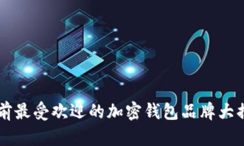 目前最受欢迎的加密钱包品牌大揭秘