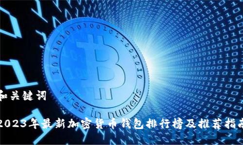 和关键词

2023年最新加密货币钱包排行榜及推荐指南