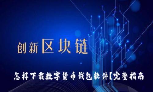  怎样下载数字货币钱包软件？完整指南