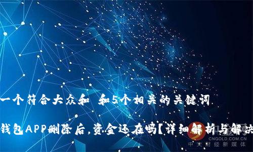 思考一个符合大众和 和5个相关的关键词 

加密钱包APP删除后，资金还在吗？详细解析与解决方案