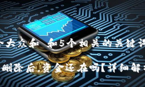 思考一个符合大众和 和5个相关的关键词 

加密钱包APP删除后，资金还在吗？详细解析与解决方案