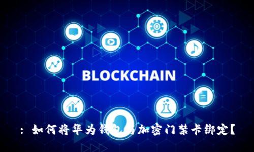 : 如何将华为钱包与加密门禁卡绑定？