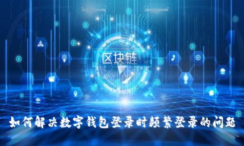 如何解决数字钱包登录时频繁登录的问题