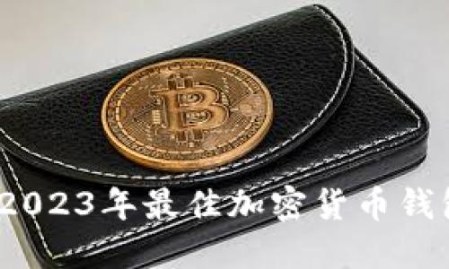 全面评测：2023年最佳加密货币钱包选择指南