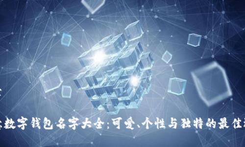 文章

创意数字钱包名字大全：可爱、个性与独特的最佳选择