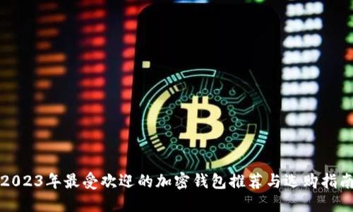 2023年最受欢迎的加密钱包推荐与选购指南