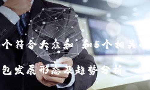 思考一个符合大众和 和5个相关的关键词

数字钱包发展形态及趋势分析