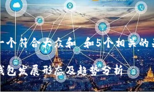 思考一个符合大众和 和5个相关的关键词
数字钱包发展形态及趋势分析