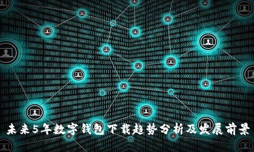 未来5年数字钱包下载趋势分析及发展前景