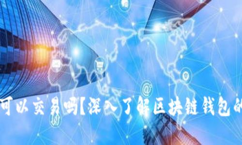 区块链钱包可以交易吗？深入了解区块链钱包的功能与使用