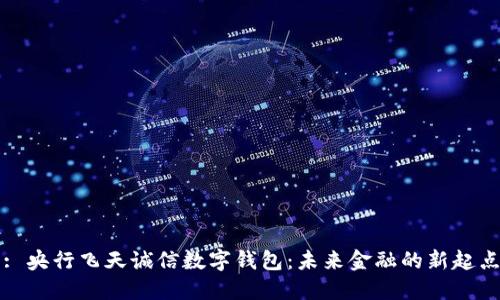 : 央行飞天诚信数字钱包：未来金融的新起点