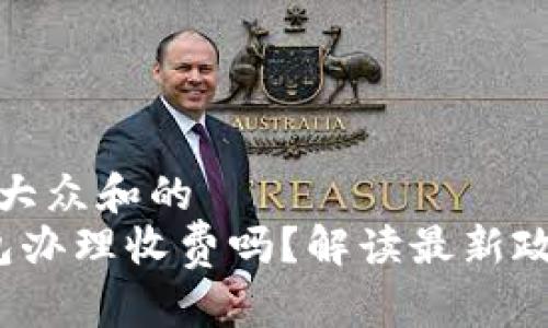 思考一个符合大众和的
 农行数字钱包办理收费吗？解读最新政策及费用说明