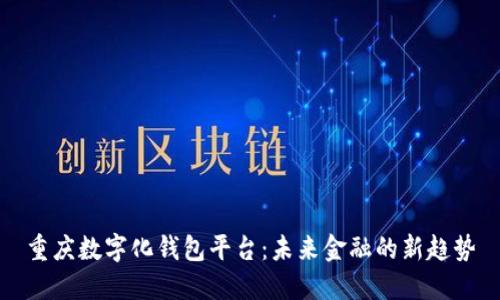重庆数字化钱包平台：未来金融的新趋势
