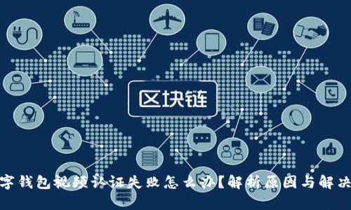 : 数字钱包视频认证失败怎么办？解析原因与解决方案