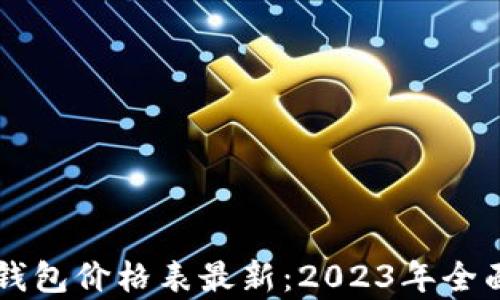 
区块链电子钱包价格表最新：2023年全面分析与推荐