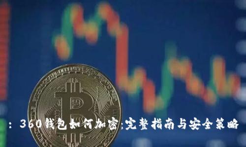 : 360钱包如何加密：完整指南与安全策略