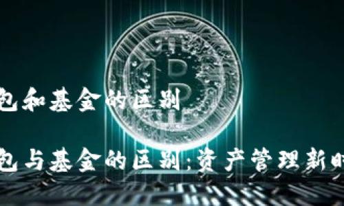 区块链钱包和基金的区别

区块链钱包与基金的区别：资产管理新时代的探索
