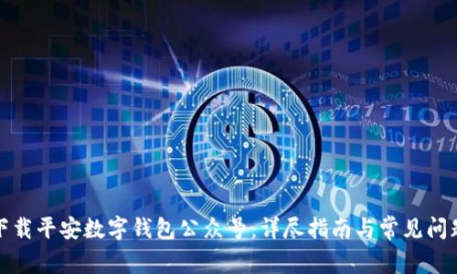 如何下载平安数字钱包公众号：详尽指南与常见问题解答