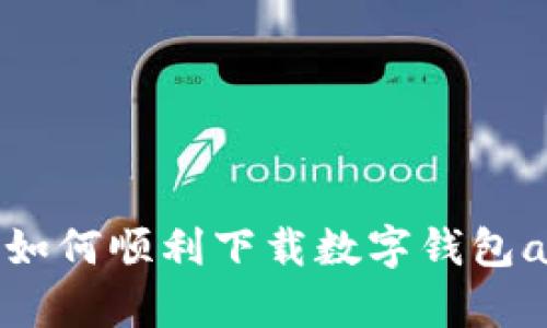 2023年如何顺利下载数字钱包app下载？