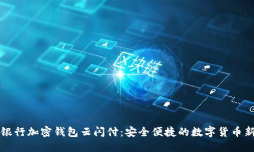 中国银行加密钱包云闪付：安全便捷的数字货币新选择