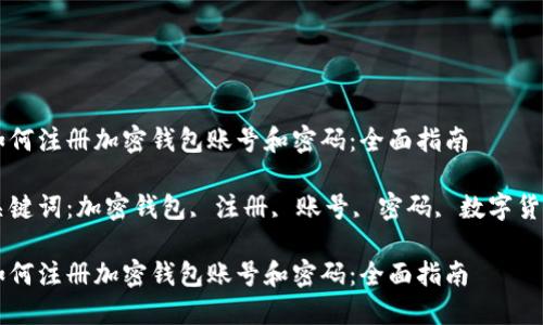 如何注册加密钱包账号和密码：全面指南

关键词：加密钱包, 注册, 账号, 密码, 数字货币

如何注册加密钱包账号和密码：全面指南