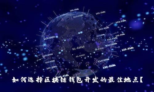 如何选择区块链钱包开发的最佳地点？