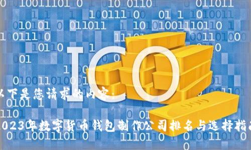 以下是您请求的内容：

2023年数字货币钱包制作公司排名与选择指南