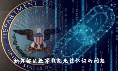 如何解决数字钱包无法认证的问题
